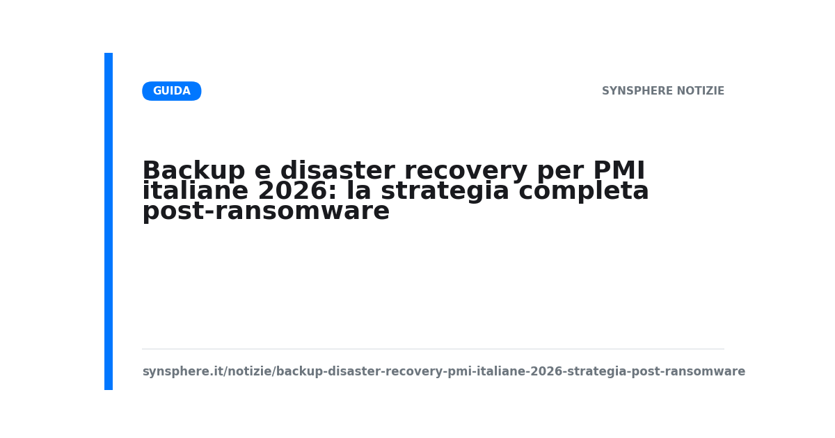 Backup e disaster recovery per PMI italiane 2026: la strategia completa post-ransomware